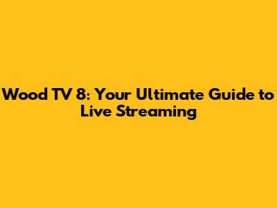 Wood TV 8: Your Ultimate Guide to Live Streaming