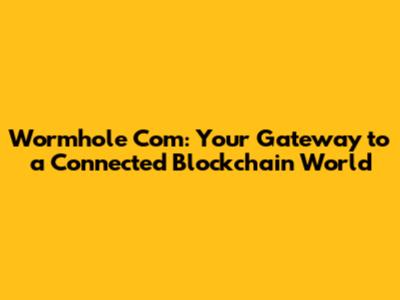 Wormhole Com: Your Gateway to a Connected Blockchain World