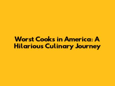 Worst Cooks in America: A Hilarious Culinary Journey