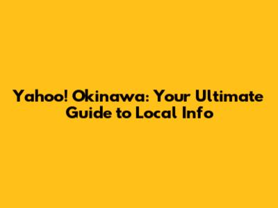 Yahoo! Okinawa: Your Ultimate Guide to Local Info