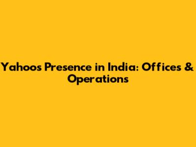 Yahoo's Presence in India: Offices & Operations