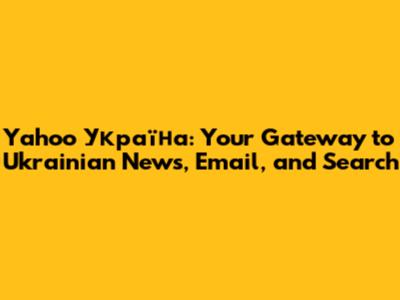 Yahoo Україна: Your Gateway to Ukrainian News, Email, and Search
