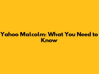 Yahoo Malcolm: What You Need to Know
