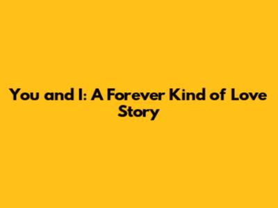 You and I: A Forever Kind of Love Story