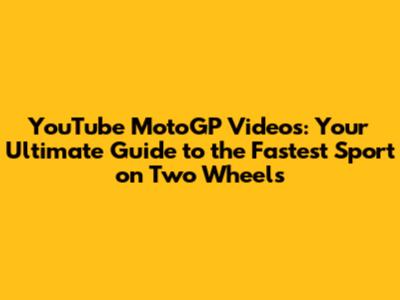 YouTube MotoGP Videos: Your Ultimate Guide to the Fastest Sport on Two Wheels
