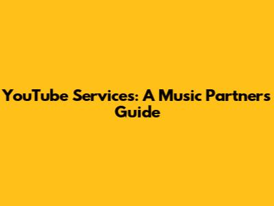YouTube Services: A Music Partner's Guide