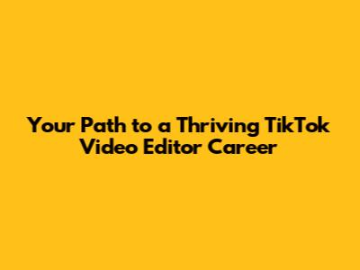 Your Path to a Thriving TikTok Video Editor Career
