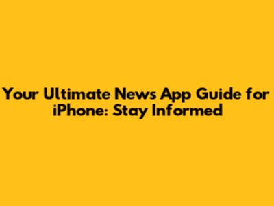 Your Ultimate News App Guide for iPhone: Stay Informed