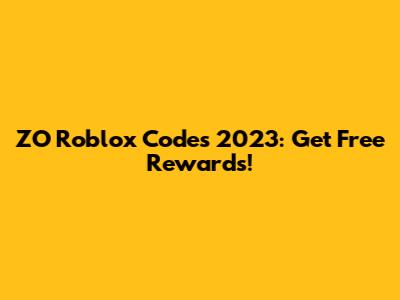 ZO Roblox Codes 2023: Get Free Rewards!