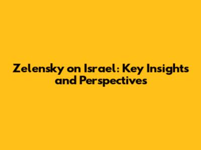 Zelensky on Israel: Key Insights and Perspectives