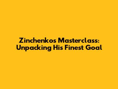 Zinchenko's Masterclass: Unpacking His Finest Goal