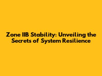Zone IIB Stability: Unveiling the Secrets of System Resilience