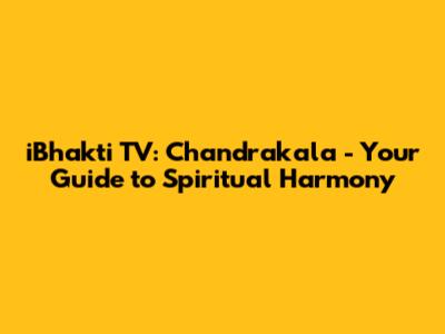 iBhakti TV: Chandrakala - Your Guide to Spiritual Harmony