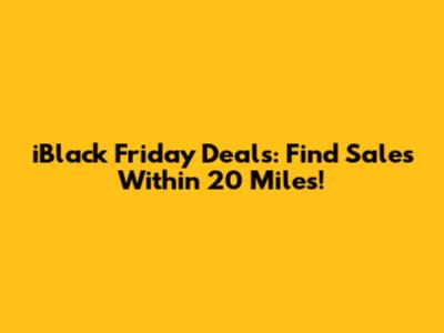 iBlack Friday Deals: Find Sales Within 20 Miles!