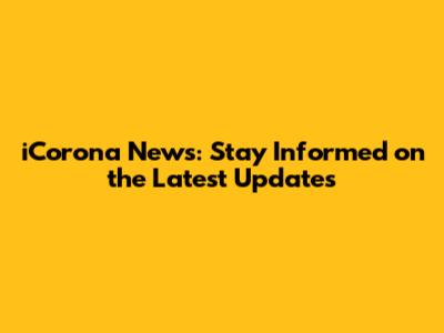 iCorona News: Stay Informed on the Latest Updates