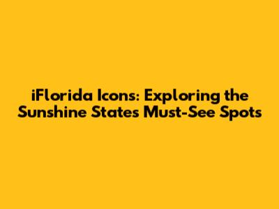iFlorida Icons: Exploring the Sunshine State's Must-See Spots