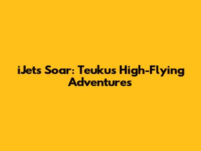 iJets Soar: Teuku's High-Flying Adventures