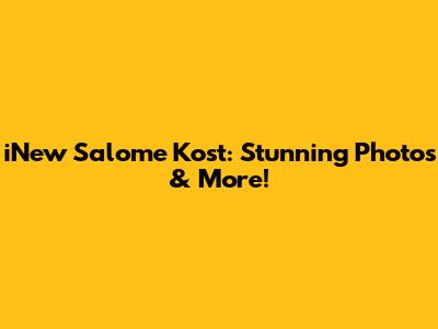 iNew Salome Kost: Stunning Photos & More!