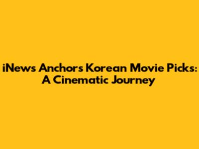 iNews Anchor's Korean Movie Picks: A Cinematic Journey