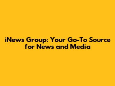 iNews Group: Your Go-To Source for News and Media