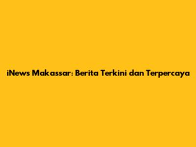 iNews Makassar: Berita Terkini dan Terpercaya