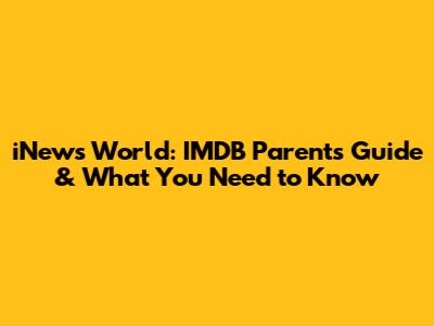 iNews World: IMDB Parents Guide & What You Need to Know