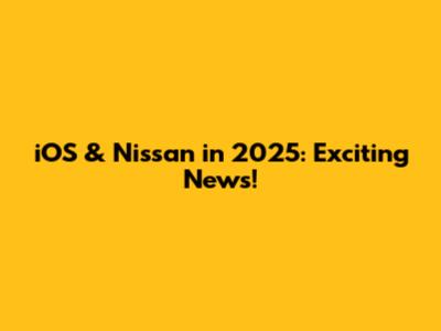 iOS & Nissan in 2025: Exciting News!
