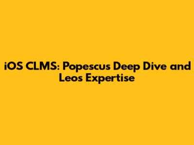 iOS CLMS: Popescu's Deep Dive and Leo's Expertise