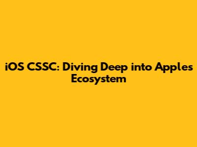 iOS CSSC: Diving Deep into Apple's Ecosystem