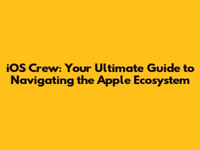 iOS Crew: Your Ultimate Guide to Navigating the Apple Ecosystem