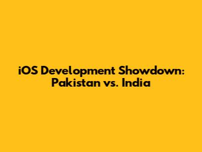 iOS Development Showdown: Pakistan vs. India