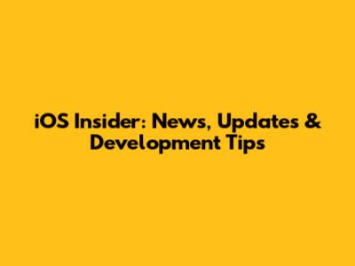 iOS Insider: News, Updates & Development Tips