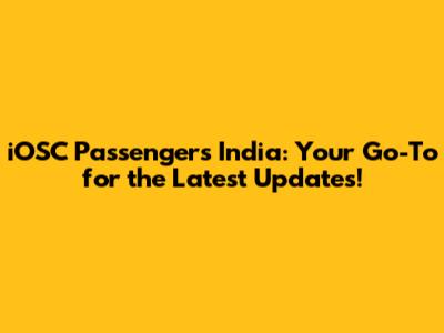 iOSC Passengers India: Your Go-To for the Latest Updates!