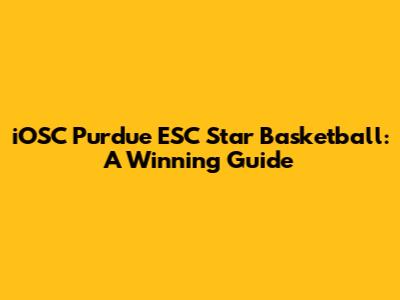 iOSC Purdue ESC Star Basketball: A Winning Guide