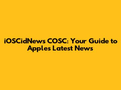 iOSCidNews COSC: Your Guide to Apple's Latest News