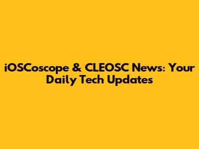 iOSCoscope & CLEOSC News: Your Daily Tech Updates