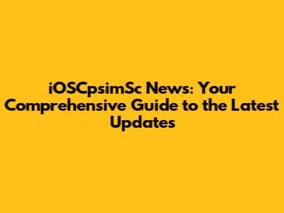 iOSCpsimSc News: Your Comprehensive Guide to the Latest Updates