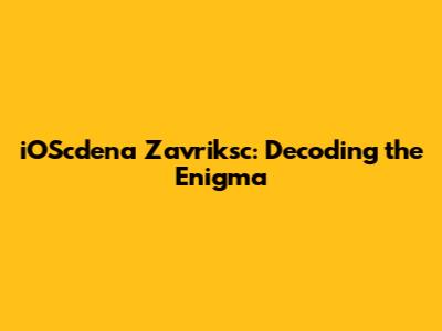 iOScdena Zavriksc: Decoding the Enigma