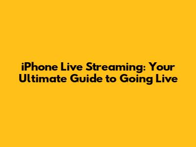 iPhone Live Streaming: Your Ultimate Guide to Going Live