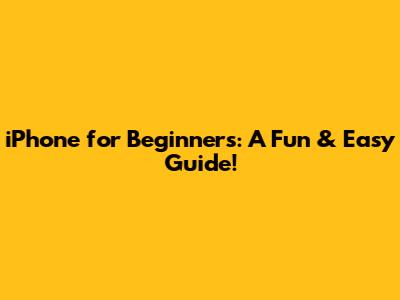 iPhone for Beginners: A Fun & Easy Guide!