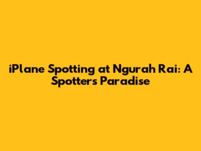 iPlane Spotting at Ngurah Rai: A Spotter's Paradise