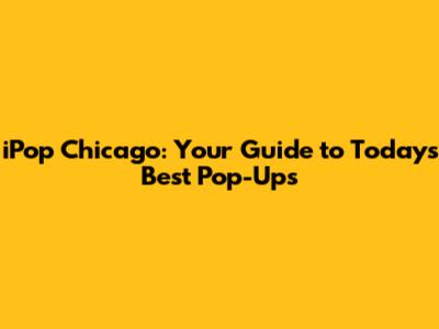 iPop Chicago: Your Guide to Today's Best Pop-Ups