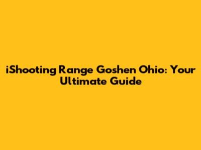 iShooting Range Goshen Ohio: Your Ultimate Guide
