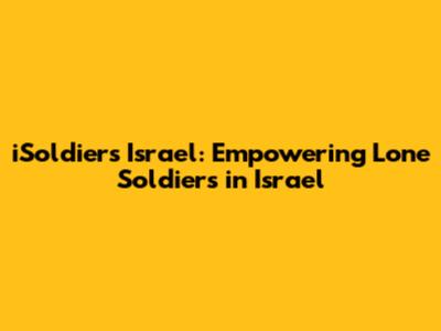 iSoldiers Israel: Empowering Lone Soldiers in Israel