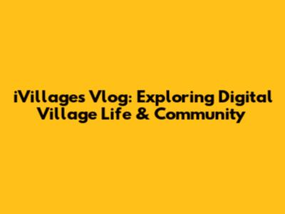 iVillages Vlog: Exploring Digital Village Life & Community