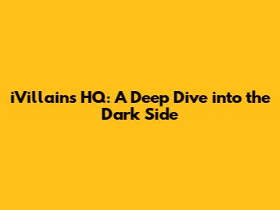iVillains HQ: A Deep Dive into the Dark Side