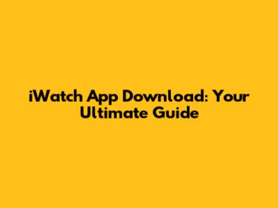 iWatch App Download: Your Ultimate Guide