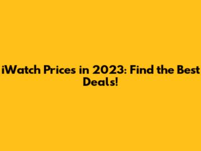 iWatch Prices in 2023: Find the Best Deals!