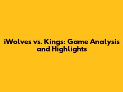 iWolves vs. Kings: Game Analysis and Highlights