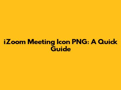 iZoom Meeting Icon PNG: A Quick Guide